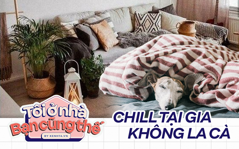 Cẩm nang &quot;chill at home&quot;, mùa dịch mới nhận ra: Ở nhà là tuyệt nhất!