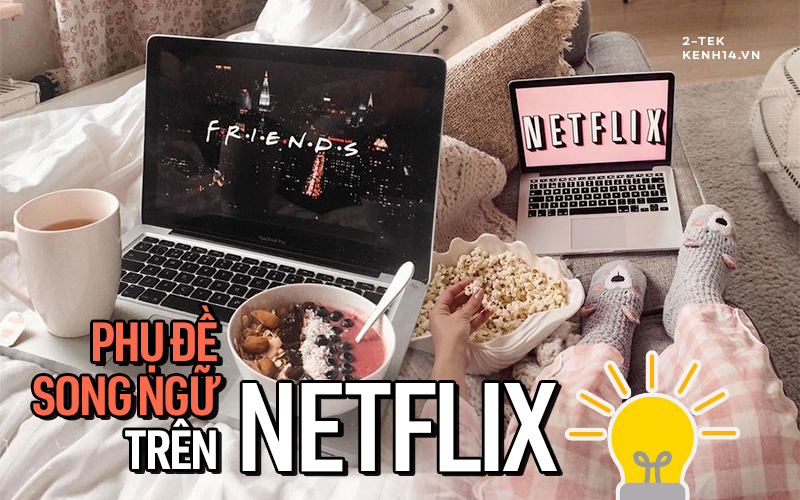 Cách bật phụ đề song ngữ siêu đỉnh trên Netflix, vừa xem film vừa học &quot;bá đạo&quot; luôn!