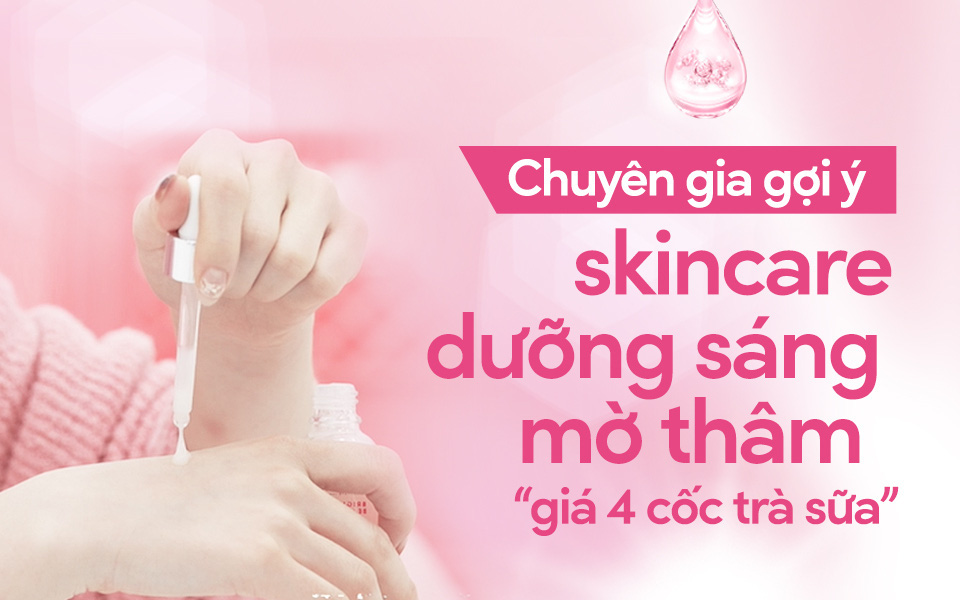 Chuyên gia gợi ý skincare dưỡng sáng mờ thâm &quot;giá 4 cốc trà sữa&quot;